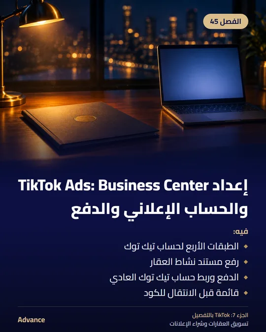 الفصل 45: إعداد TikTok Ads: Business Center والحساب الإعلاني والدفع. فيه: الطبقات الأربع لحساب تيك توك، رفع مستند نشاط العقار، الدفع وربط حساب تيك توك العادي، قائمة قبل الانتقال للكود.